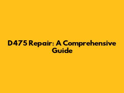 D475 Repair: A Comprehensive Guide