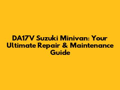 DA17V Suzuki Minivan: Your Ultimate Repair & Maintenance Guide