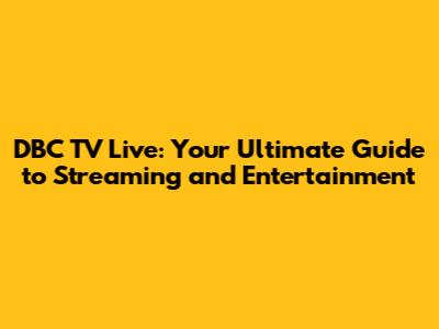 DBC TV Live: Your Ultimate Guide to Streaming and Entertainment