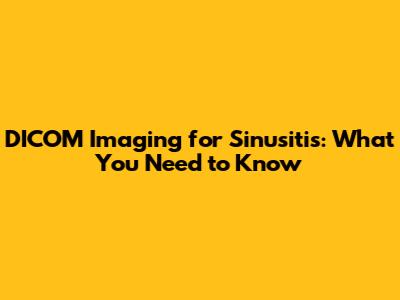 DICOM Imaging for Sinusitis: What You Need to Know