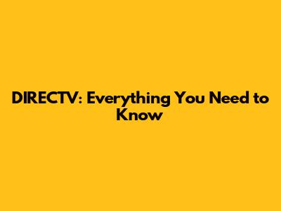 DIRECTV: Everything You Need to Know