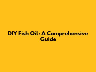 DIY Fish Oil: A Comprehensive Guide