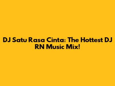 DJ Satu Rasa Cinta: The Hottest DJ RN Music Mix!