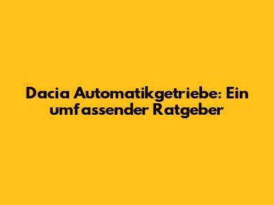Dacia Automatikgetriebe: Ein umfassender Ratgeber