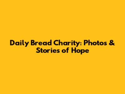 Daily Bread Charity: Photos & Stories of Hope