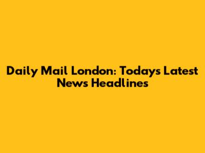Daily Mail London: Today's Latest News Headlines
