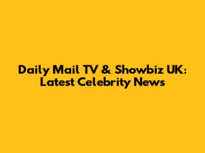 Daily Mail TV & Showbiz UK: Latest Celebrity News