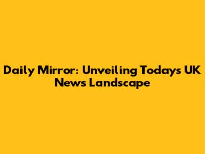 Daily Mirror: Unveiling Today's UK News Landscape