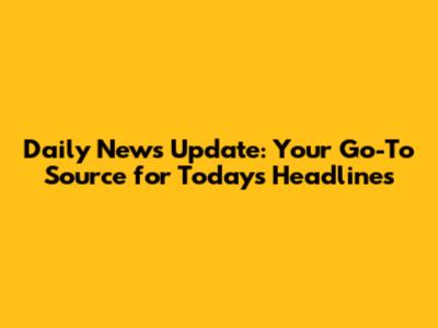 Daily News Update: Your Go-To Source for Today's Headlines