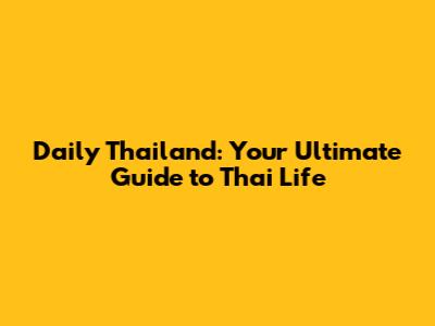 Daily Thailand: Your Ultimate Guide to Thai Life