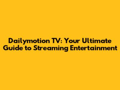 Dailymotion TV: Your Ultimate Guide to Streaming Entertainment