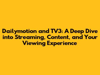 Dailymotion and TV3: A Deep Dive into Streaming, Content, and Your Viewing Experience