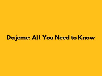 Dajeme: All You Need to Know