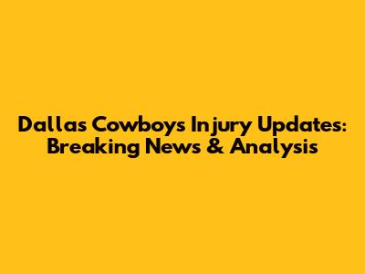 Dallas Cowboys Injury Updates: Breaking News & Analysis