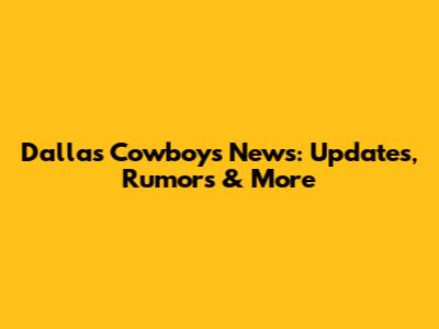 Dallas Cowboys News: Updates, Rumors & More