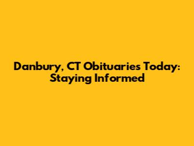 Danbury, CT Obituaries Today: Staying Informed