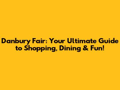 Danbury Fair: Your Ultimate Guide to Shopping, Dining & Fun!