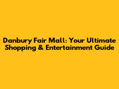 Danbury Fair Mall: Your Ultimate Shopping & Entertainment Guide
