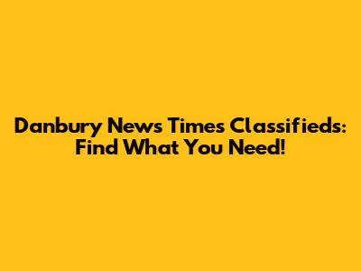 Danbury News Times Classifieds: Find What You Need!