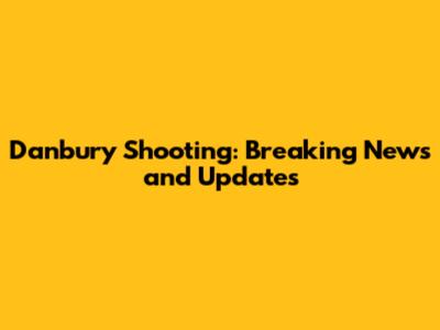 Danbury Shooting: Breaking News and Updates