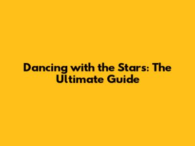 Dancing with the Stars: The Ultimate Guide