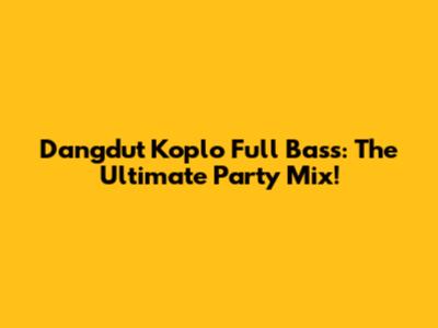 Dangdut Koplo Full Bass: The Ultimate Party Mix!