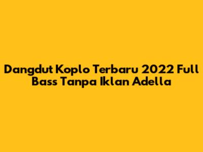 Dangdut Koplo Terbaru 2022 Full Bass Tanpa Iklan Adella
