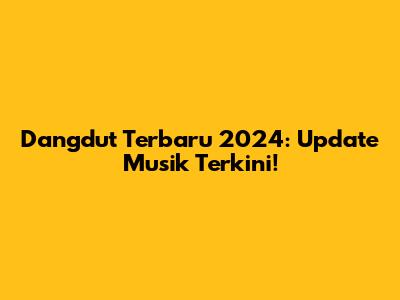 Dangdut Terbaru 2024: Update Musik Terkini!