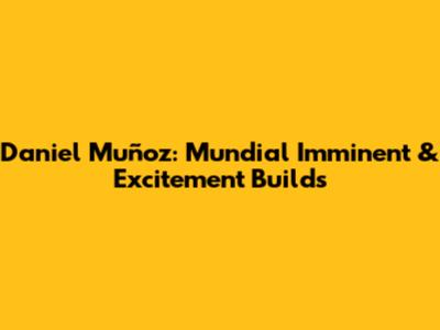 Daniel Muñoz: Mundial Imminent & Excitement Builds