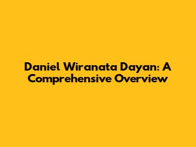 Daniel Wiranata Dayan: A Comprehensive Overview