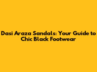 Dasi Araza Sandals: Your Guide to Chic Black Footwear