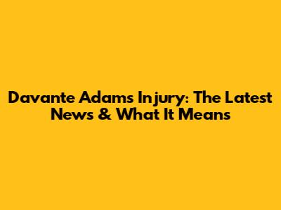 Davante Adams Injury: The Latest News & What It Means