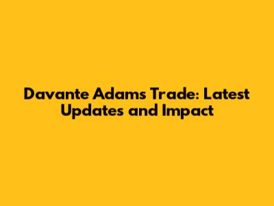 Davante Adams Trade: Latest Updates and Impact