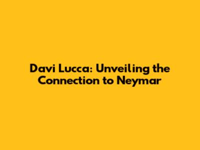 Davi Lucca: Unveiling the Connection to Neymar