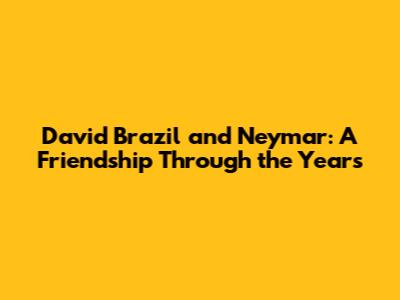 David Brazil and Neymar: A Friendship Through the Years