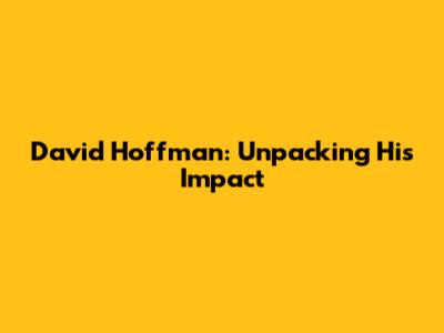 David Hoffman: Unpacking His Impact