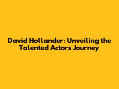 David Hollander: Unveiling the Talented Actor's Journey