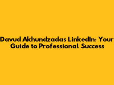 Davud Akhundzada's LinkedIn: Your Guide to Professional Success