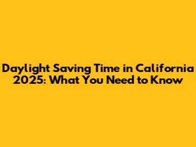 Daylight Saving Time in California 2025: What You Need to Know