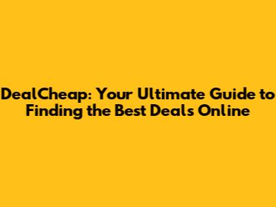 DealCheap: Your Ultimate Guide to Finding the Best Deals Online