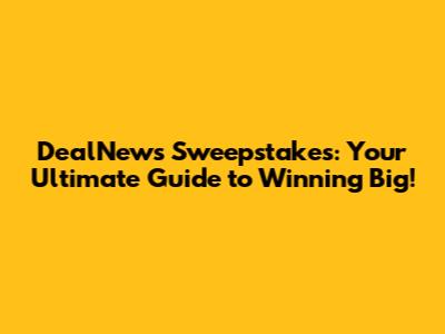 DealNews Sweepstakes: Your Ultimate Guide to Winning Big!