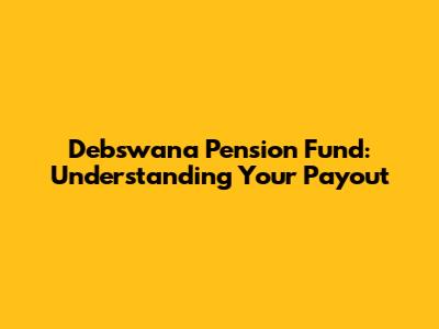 Debswana Pension Fund: Understanding Your Payout