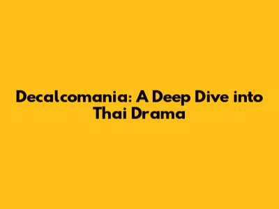 Decalcomania: A Deep Dive into Thai Drama