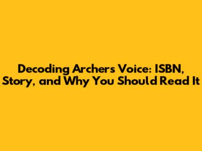 Decoding Archer's Voice: ISBN, Story, and Why You Should Read It
