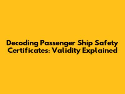 Decoding Passenger Ship Safety Certificates: Validity Explained