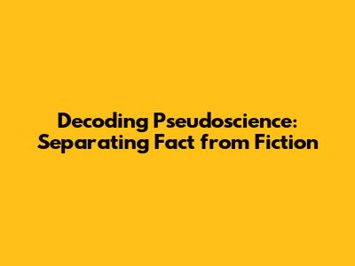 Decoding Pseudoscience: Separating Fact from Fiction