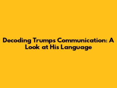 Decoding Trump's Communication: A Look at His Language