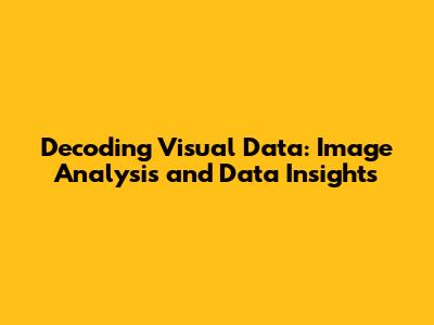 Decoding Visual Data: Image Analysis and Data Insights