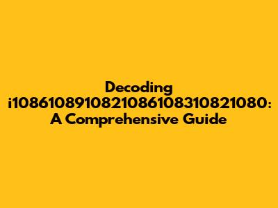 Decoding i1086108910821086108310821080: A Comprehensive Guide