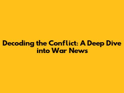 Decoding the Conflict: A Deep Dive into War News